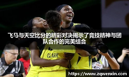 飞马与天空比分的精彩对决揭示了竞技精神与团队合作的完美结合