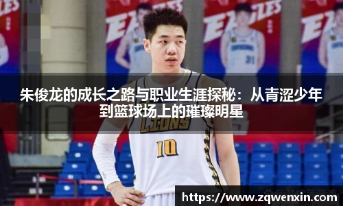 朱俊龙的成长之路与职业生涯探秘：从青涩少年到篮球场上的璀璨明星