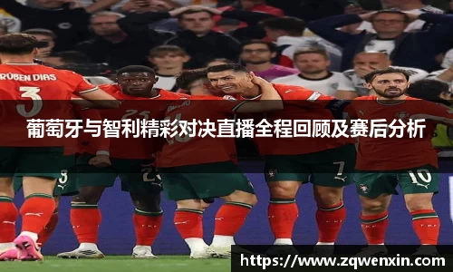 葡萄牙与智利精彩对决直播全程回顾及赛后分析