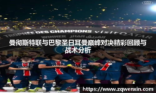 曼彻斯特联与巴黎圣日耳曼巅峰对决精彩回顾与战术分析
