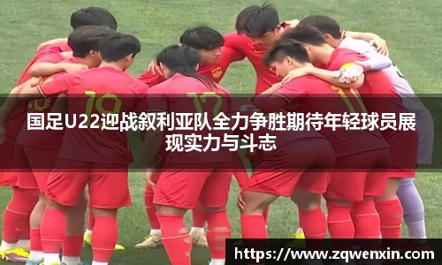 国足U22迎战叙利亚队全力争胜期待年轻球员展现实力与斗志