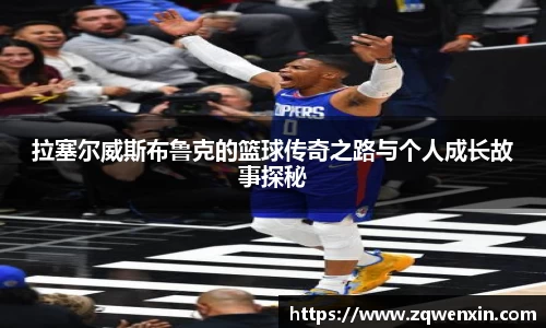 拉塞尔威斯布鲁克的篮球传奇之路与个人成长故事探秘